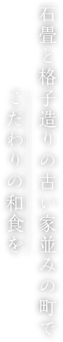 石畳と格子造りの古い家並みの町でこだわりの和食を